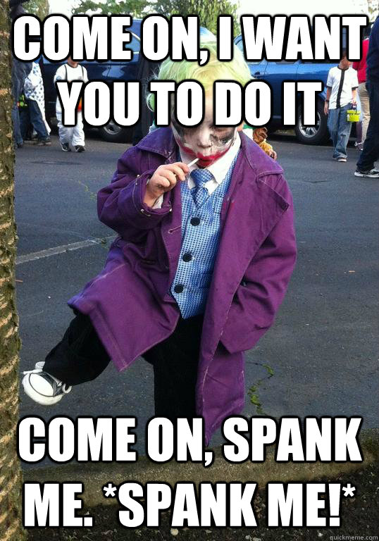 come on i want you to do it come on spank me spank me - Joker kid