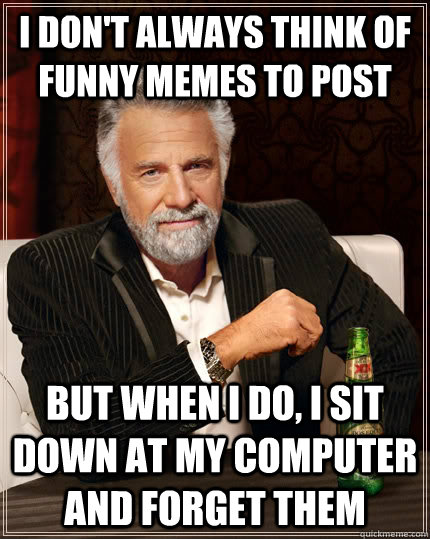 i dont always think of funny memes to post but when i do i - The Most Interesting Man In The World
