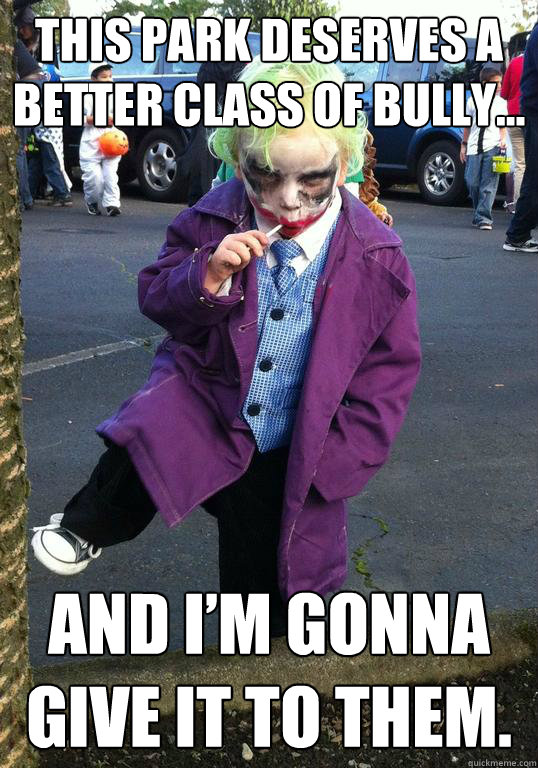 this park deserves a better class of bully and im gonna g - Joker kid
