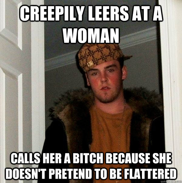 creepily leers at a woman calls her a bitch because she does - Scumbag Steve