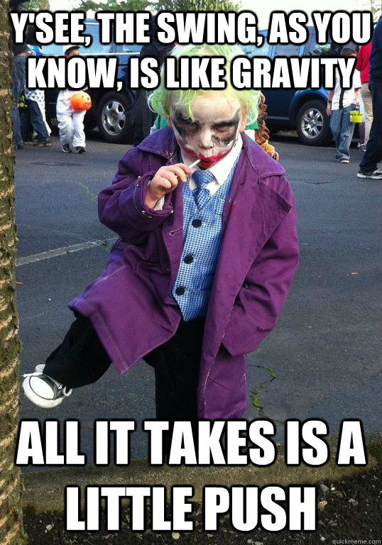 ysee the swing as you know is like gravity all it takes - Joker kid