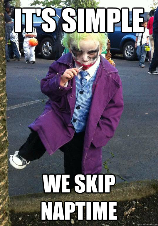 its simple we skip naptime - Joker kid