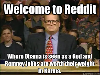 welcome to reddit where obama is seen as a god and romney jo - Its time to play drew carey