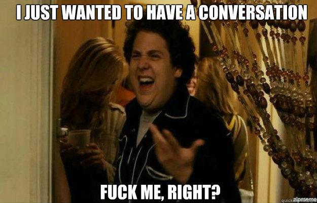 i just wanted to have a conversation fuck me right - fuck me right