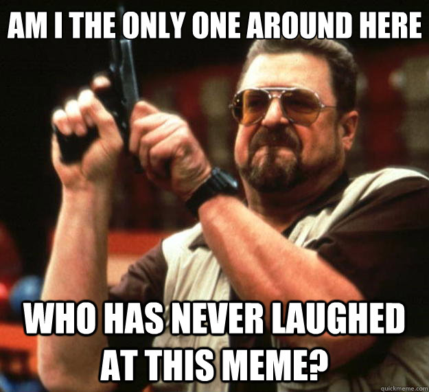 am i the only one around here who has never laughed at this - Big Lebowski