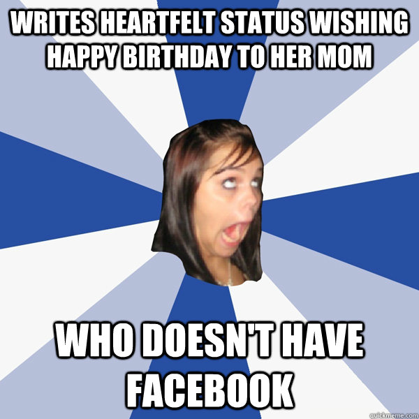 writes heartfelt status wishing happy birthday to her mom wh - Annoying Facebook Girl