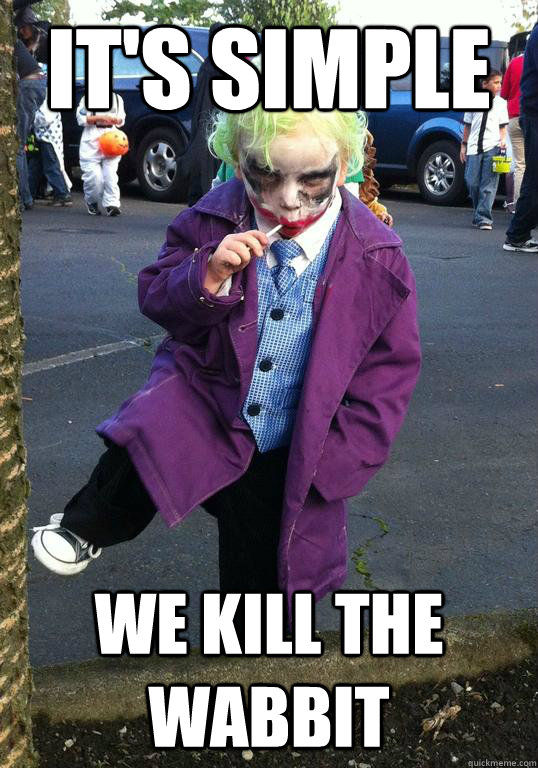 its simple we kill the wabbit - Joker kid