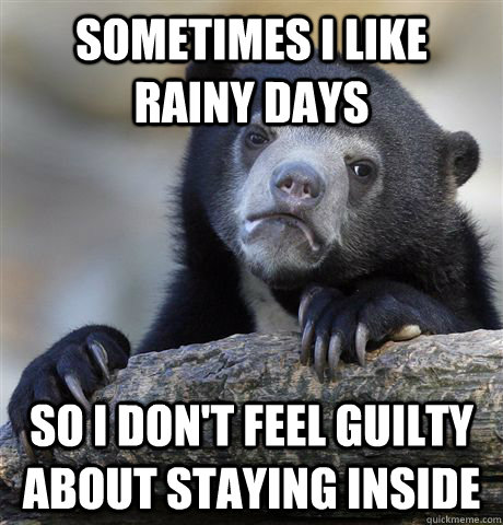 sometimes i like rainy days so i dont feel guilty about sta - Confession Bear