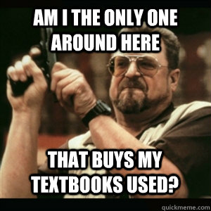 am i the only one around here that buys my textbooks used - AM I THE ONLY ONE AROUND HERE