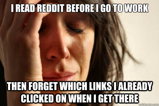 i read reddit before i go to work then forget which links i - First World Problems