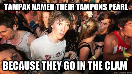 tampax named their tampons pearl because they go in the clam - Sudden Clarity Clarence