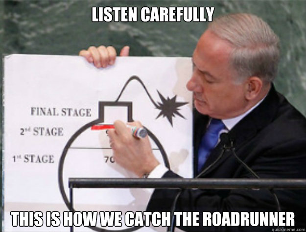 listen carefully this is how we catch the roadrunner - Benjamin Netanyahu