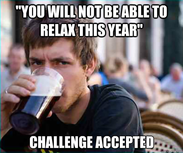 you will not be able to relax this year challenge accepted - Lazy College Senior