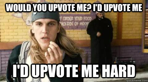 would you upvote me id upvote me id upvote me hard - buffalo bill