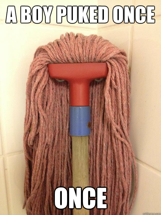 a boy puked once once - Insanity Mop
