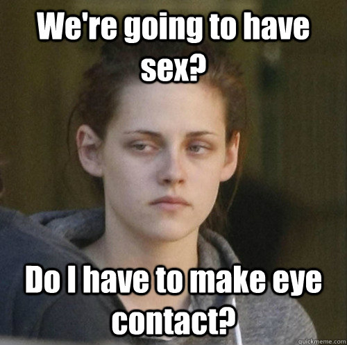 were going to have sex do i have to make eye contact - Underly Attached Girlfriend