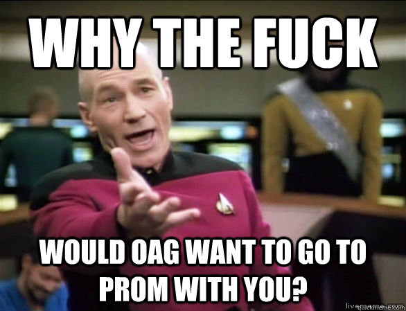 why the fuck would oag want to go to prom with you - Annoyed Picard HD