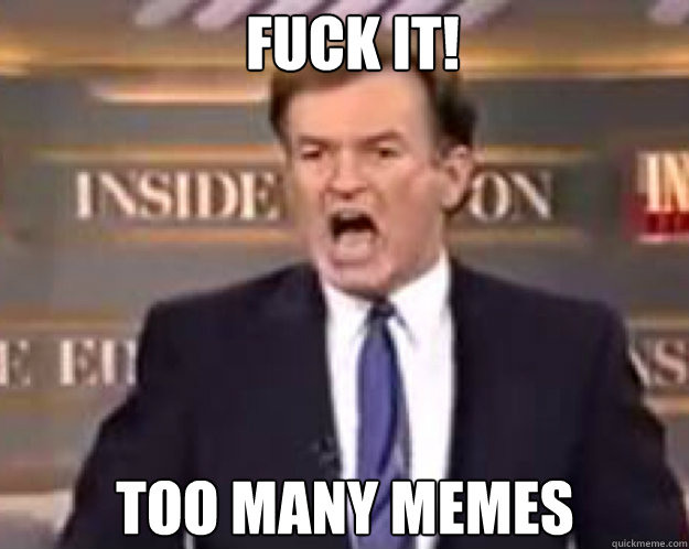 fuck it too many memes - fuck it bill