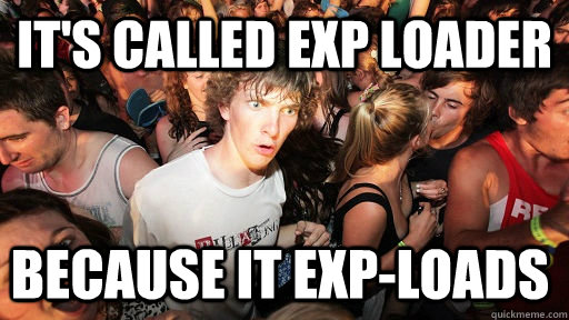 its called exp loader because it exploads - Sudden Clarity Clarence