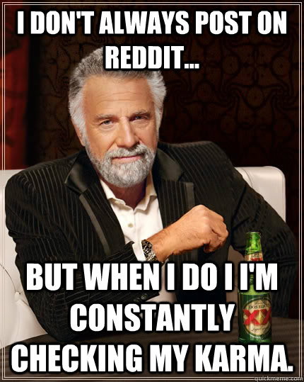 i dont always post on reddit but when i do i im constan - The Most Interesting Man In The World