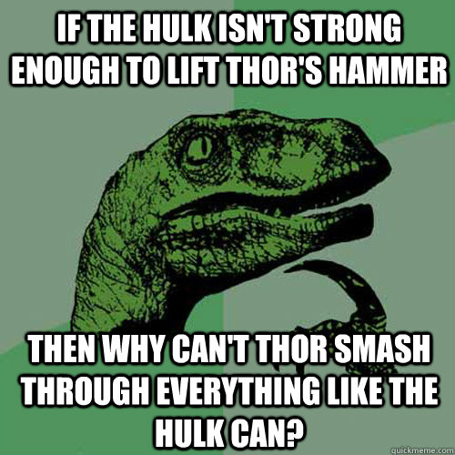 if the hulk isnt strong enough to lift thors hammer then w - Philosoraptor