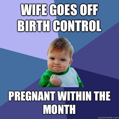 Wife goes off birth control can finally send dick pics to th - Success Kid