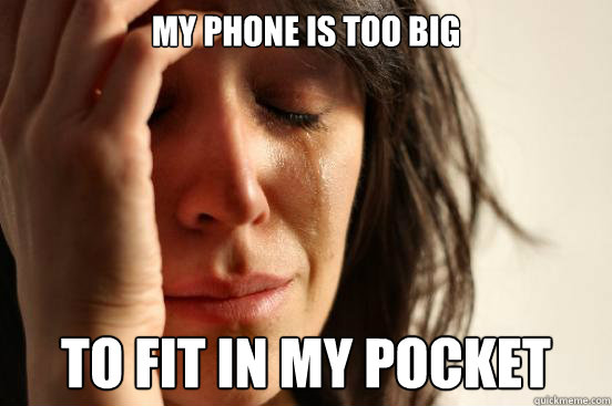 my phone is too big to fit in my pocket - First World Problems