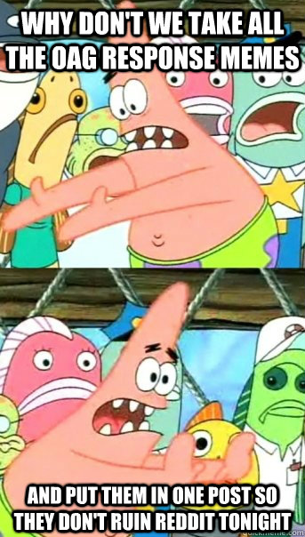 why dont we take all the oag response memes and put them in - Push it somewhere else Patrick