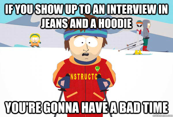 if you show up to an interview in jeans and a hoodie youre - Super Cool Ski Instructor