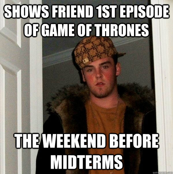 shows friend 1st episode of game of thrones the weekend befo - Scumbag Steve