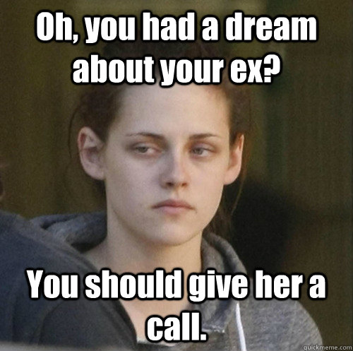 oh you had a dream about your ex you should give her a cal - Underly Attached Girlfriend
