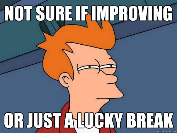 not sure if improving or just a lucky break - Futurama Fry