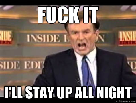 fuck it ill stay up all night - Bill OReilly Fuck it