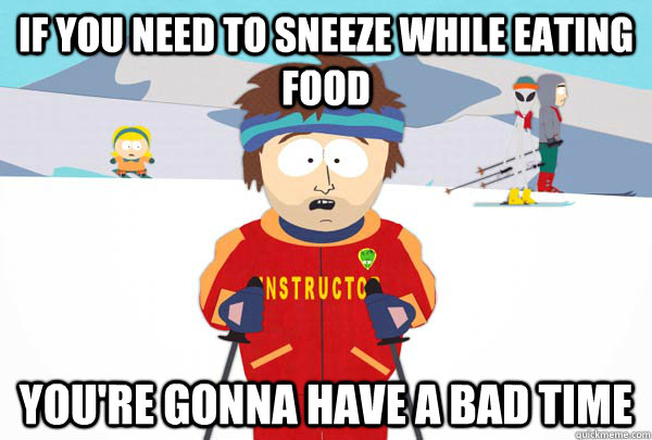 if you need to sneeze while eating food youre gonna have a - Super Cool Ski Instructor