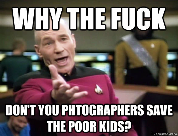 why the fuck dont you phtographers save the poor kids - Annoyed Picard HD