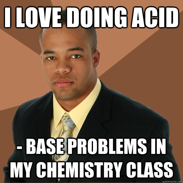 i love doing acid base problems in my chemistry class - Successful Black Man