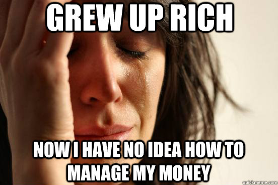 grew up rich now i have no idea how to manage my money - First World Problems