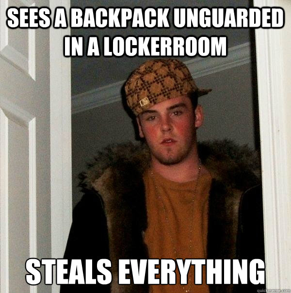 sees a backpack unguarded in a lockerroom steals everything - Scumbag Steve