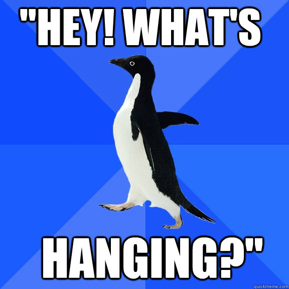 hey whats hanging - Socially Awkward Penguin