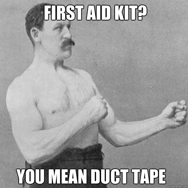 first aid kit you mean duct tape - overly manly man
