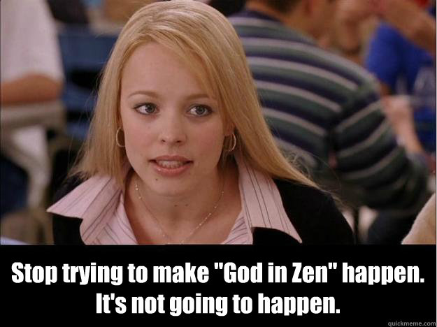 stop trying to make god in zen happen its not going to h - Its not going to happen