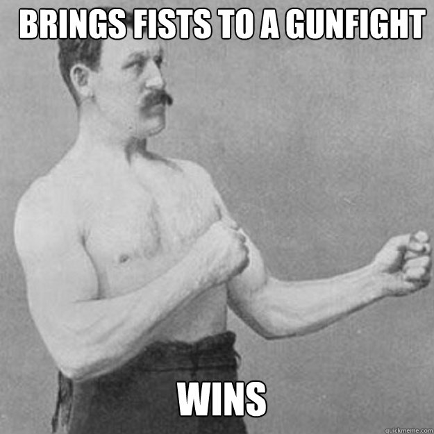brings fists to a gunfight wins - overly manly man