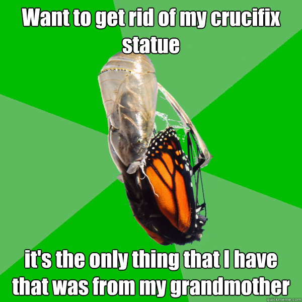 want to get rid of my crucifix statue its the only thing th - Transitional Atheist Butterfly