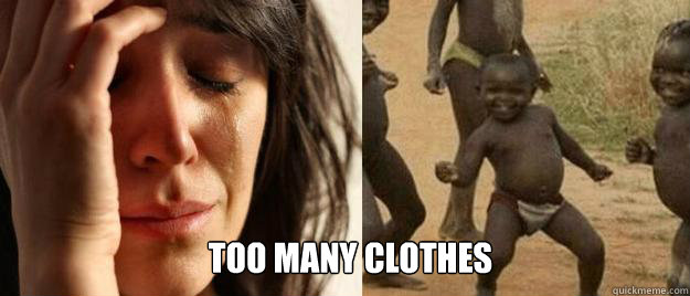 too many clothes - First World Problems Third World Success