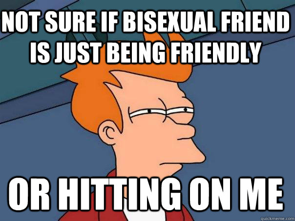 not sure if bisexual friend is just being friendly or hittin - Futurama Fry