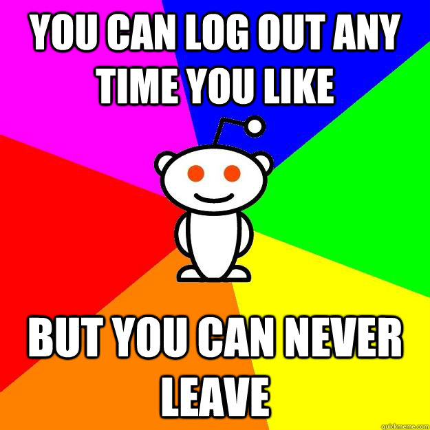 you can log out any time you like but you can never leave - Reddit Alien