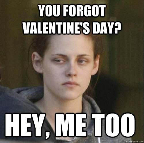 you forgot valentines day hey me too - Underly Attached Girlfriend