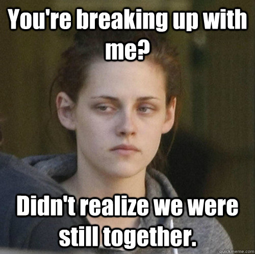 youre breaking up with me didnt realize we were still tog - Underly Attached Girlfriend