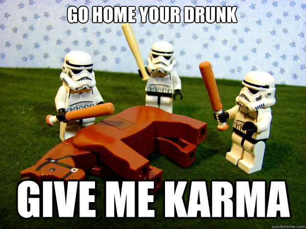 go home your drunk give me karma - Dead Horse