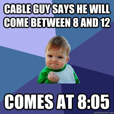 cable guy says he will come between 8 and 12 comes at 805 - Success Kid
